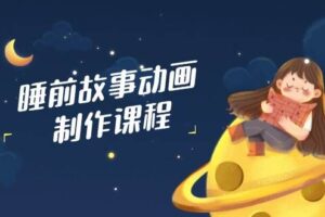 睡前故事动画制作课程，涵盖AI文案、配音、视频剪辑等，实现百分百原创-我的网站