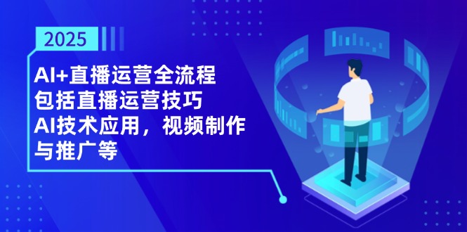 （14523期）2025AI+直播运营全流程，包括直播运营技巧，AI技术应用，视频制作与推广等-我的网站
