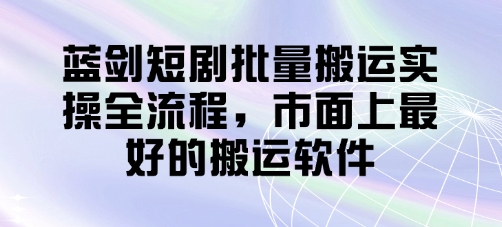 蓝剑短剧批量搬运实操全流程，市面上最好的搬运软件-我的网站