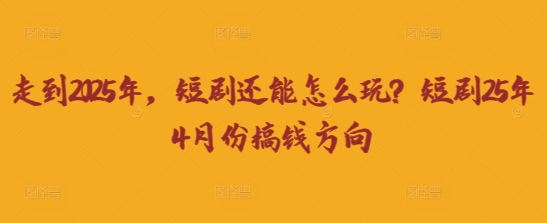 走到2025年，短剧还能怎么玩？短剧25年4月份搞钱方向-我的网站