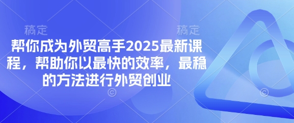 帮你成为外贸高手2025最新课程，帮助你以最快的效率，最稳的方法进行外贸创业-我的网站