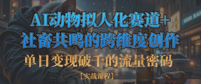 单日变现破千的流量密码，AI动物拟人化赛道+社畜共鸣的跨维度创作-我的网站
