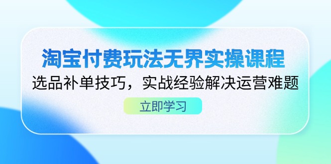（14344期）淘宝付费玩法无界实操课程，选品补单技巧，实战经验解决运营难题-我的网站