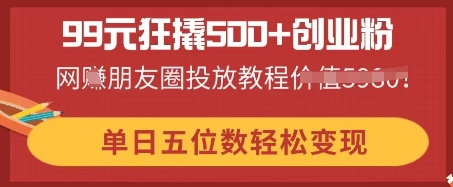 99元狂撬500+创业粉，单日五位数轻松变现，网创朋友圈投放教程-我的网站
