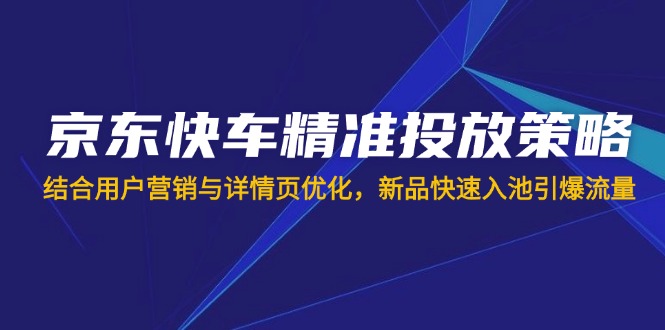 （14185期）京东快车精准投放策略，结合用户营销与详情页优化，新品快速入池引爆流量-我的网站