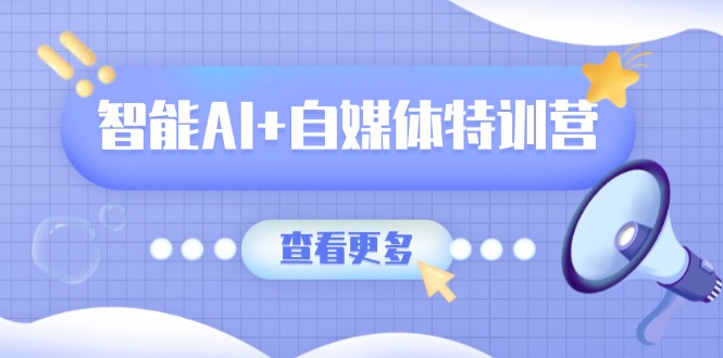 （14129期）智能AI+自媒体特训营：涵盖文本创作、图像创作、视频创作和职场办公几大类-我的网站
