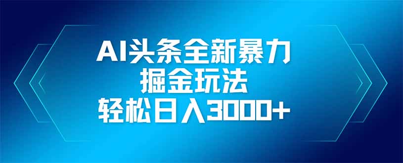 （14442期）AI头条全新暴利掘金玩法，矩阵操作，轻松日入3000+-我的网站