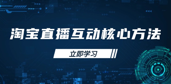 （14128期）淘宝直播互动核心方法，新手入门指南、直播能力提升，新手主播快速突围-我的网站