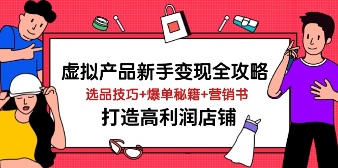 （14223期）虚拟产品新手变现全攻略，选品技巧+爆单秘籍+营销书，打造高利润店铺-我的网站