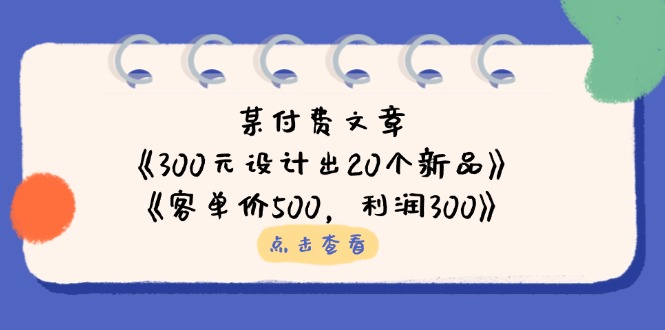 （14209期）某付费文章：《300元设计出20个新品》+《客单价500，利润300》-我的网站