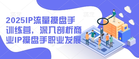 2025IP流量操盘手训练营，深入剖析商业IP操盘手职业发展-我的网站