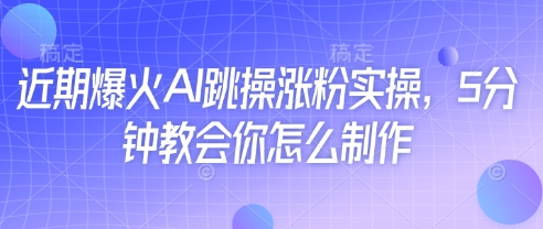 近期爆火AI跳操涨粉实操，5分钟教会你怎么制作-我的网站
