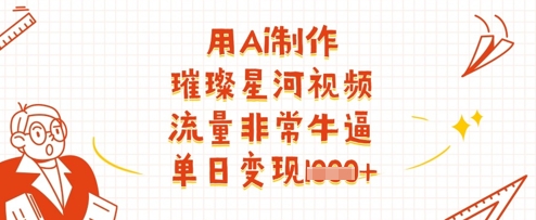 用Ai制作璀璨星河视频，流量非常牛逼，单日变现多张-我的网站