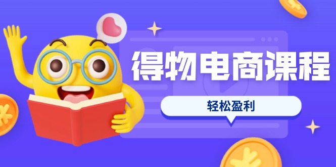 （14146期）得物电商课程合集，选品、优化、定价全攻略，7天SOP单品爆红，轻松盈利-我的网站
