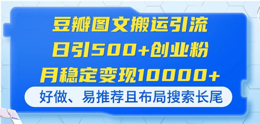 （14323期）豆瓣图文搬运引流，日引500+创业粉，月稳定变现10000+，好做、易推荐且…-我的网站