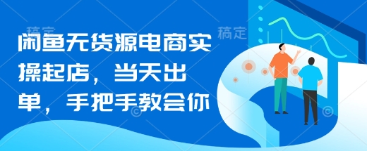 闲鱼无货源电商实操起店，当天出单，手把手教会你-我的网站