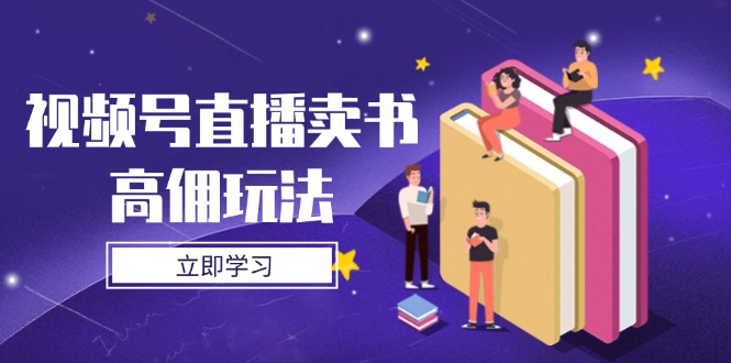 （14520期）视频号直播卖书高佣玩法，底层逻辑解析，实操技巧全攻略-我的网站
