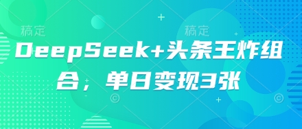 DeepSeek+头条王炸组合，单日变现3张-我的网站