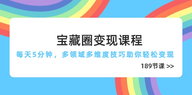 （14548期）宝藏圈变现课程，每天5分钟，多领域多维度技巧助你轻松变现（189节）-我的网站