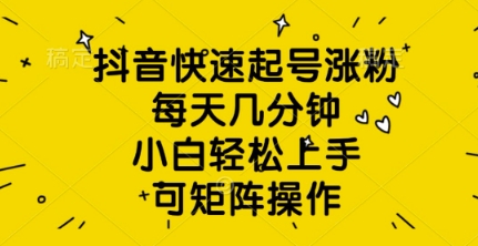 抖音快速起号涨粉，每天几分钟，小白轻松上手，可矩阵操作-我的网站