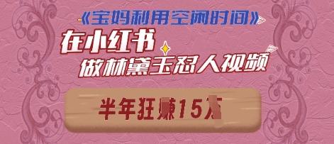宝妈利用空闲时间，小红书做林黛玉在线怼人视频，快速涨粉，实现账号变现-我的网站