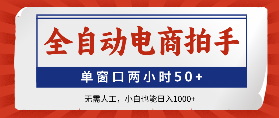 （14416期）全自动电商拍手，单窗口两小时50+无需人工，小白也能日入1000+-我的网站