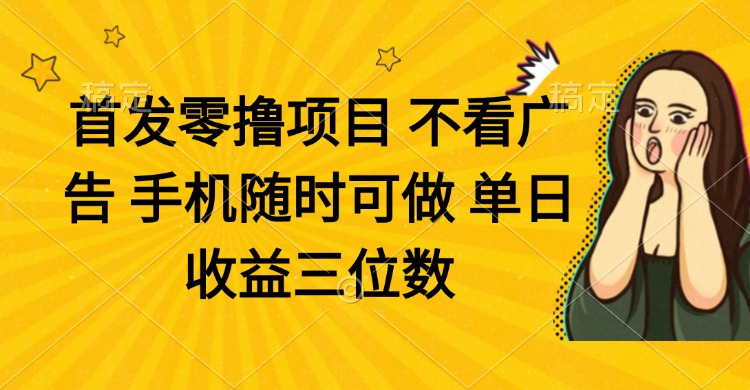 （14505期）零撸项目 不看广告 手机随时可做 单日收益三位数-我的网站