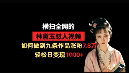 横扫全网的林黛玉怼人视频，如何做到九条作品涨粉7.8万，轻松日变现1k-我的网站