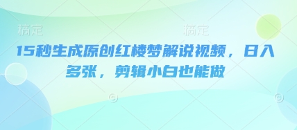 15秒生成原创红楼梦解说视频，日入多张，剪辑小白也能做-我的网站