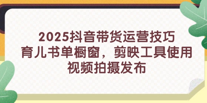 （14446期）2025抖音带货运营技巧，育儿书单橱窗，剪映工具使用，视频拍摄发布-我的网站