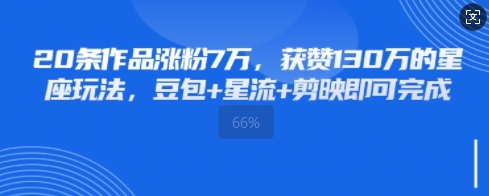20条作品涨粉7W，获赞130W的星座玩法，豆包+星流+剪映即可完成-我的网站