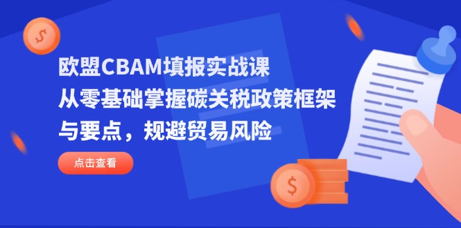 （14342期）欧盟CBAM填报实战课，从零基础掌握碳关税政策框架与要点，规避贸易风险-我的网站