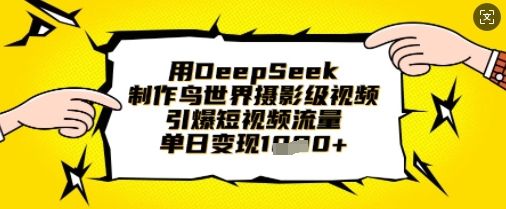 用DeepSeek制作鸟世界摄影级视频，引爆短视频流量，单日变现1k-我的网站