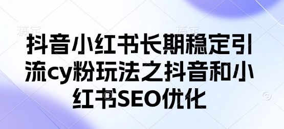 抖音小红书长期稳定引流cy粉玩法之抖音和小红书SEO优化-我的网站