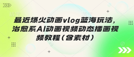 最近爆火动画vlog蓝海玩法，治愈系AI动画视频动态插画视频教程(含素材)-我的网站