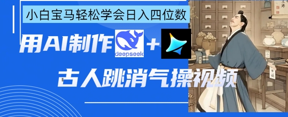 AI古人跳消气操视频制作，deepseek+即梦，小白宝马轻松学会日入四位数-我的网站