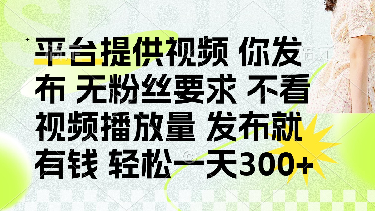 （14224期）发布平台提供视频就有钱 无粉丝要求 不看视频播放量 发布就有钱 一天300+-我的网站