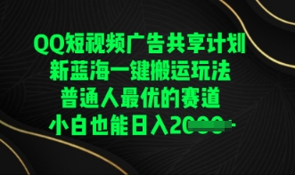QQ短视频广告共享计划，一键搬运玩法，普通人最优的赛道轻松日入数张-我的网站