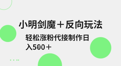 小明剑魔+反向玩法，轻松涨粉，可代接制作日入5张-我的网站