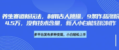 养生赛道新玩法，利用古人跳操，9条作品涨粉4.5W，没有技术含量，新人小白能轻松制作-我的网站