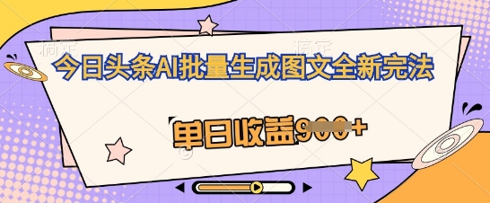 今日头条AI批量生成图文全新完法，单日收益几张-我的网站