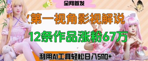 爆火第一人称视角影视解说，12条作品涨粉67W，巧用AI工具，轻松日入几张-我的网站