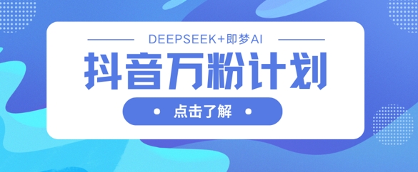 抖音万粉计划，利用DeepSeek+即梦AI生成视频，快速涨到万粉-我的网站