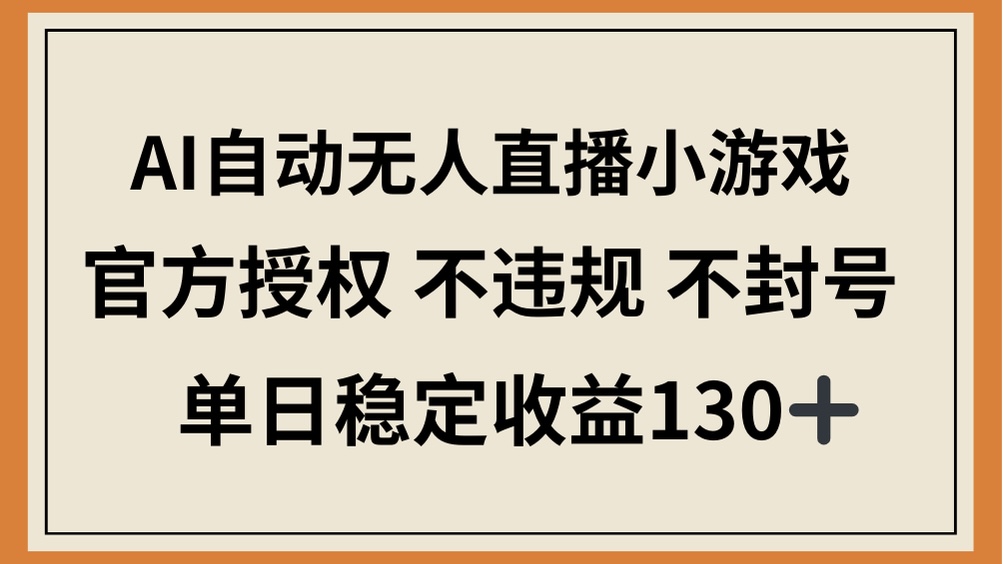 （14438期）AI自动无人直播小游戏，官方授权 不违规 不封号，单日稳定收益130+-我的网站