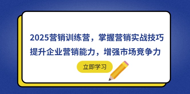 （14456期）2025营销训练营，掌握营销实战技巧，提升企业营销能力，增强市场竞争力-我的网站
