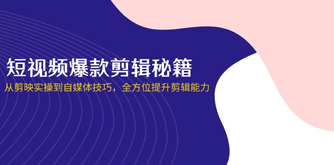 （14244期）短视频爆款剪辑秘籍，从剪映实操到自媒体技巧，全方位提升剪辑能力-我的网站