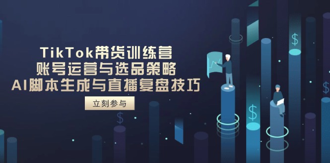 （14420期）TikTok带货训练营，账号运营与选品策略，AI脚本生成与直播复盘技巧-我的网站