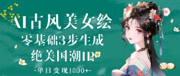 AI古风美女绘：零基础3步生成绝美国潮IP，单日变现1k+-我的网站