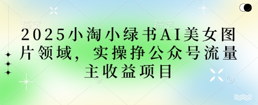 2025小绿书AI美女图片领域，实操挣公众号流量主收益项目-我的网站
