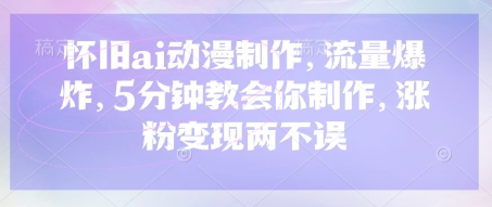 怀旧ai动漫制作，流量爆炸，5分钟教会你制作，涨粉变现两不误-我的网站
